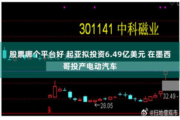 股票哪个平台好 起亚拟投资6.49亿美元 在墨西哥投产电动汽车
