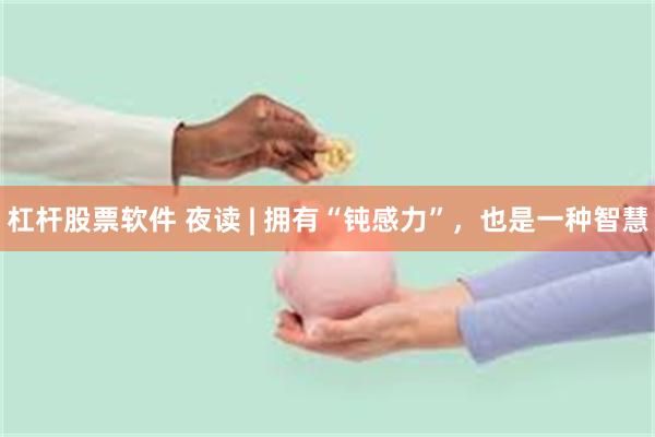 杠杆股票软件 夜读 | 拥有“钝感力”，也是一种智慧