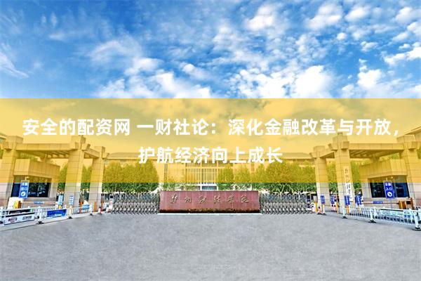 安全的配资网 一财社论:深化金融改革与开放,护航经济向上成长