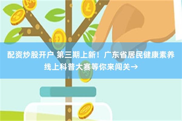 配资炒股开户 第三期上新！广东省居民健康素养线上科普大赛等你来闯关→