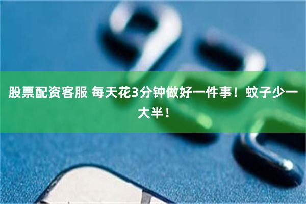 股票配资客服 每天花3分钟做好一件事！蚊子少一大半！
