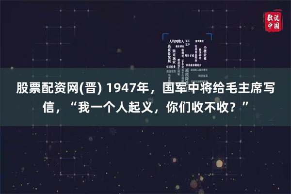 股票配资网(晋) 1947年，国军中将给毛主席写信，“我一个人起义，你们收不收？”