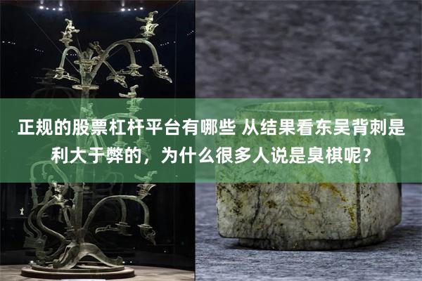 正规的股票杠杆平台有哪些 从结果看东吴背刺是利大于弊的，为什么很多人说是臭棋呢？