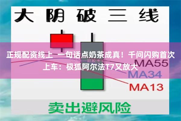 正规配资线上  一句话点奶茶成真！千问闪购首次上车：极狐阿尔法T7又放大