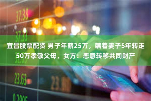 宜昌股票配资 男子年薪25万，瞒着妻子5年转走50万孝敬父母，女方：恶意转移共同财产