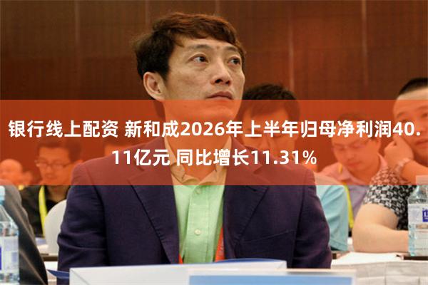 银行线上配资 新和成2026年上半年归母净利润40.11亿元 同比增长11.31%