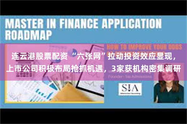 连云港股票配资 “六张网”拉动投资效应显现，上市公司积极布局抢抓机遇，3家获机构密集调研