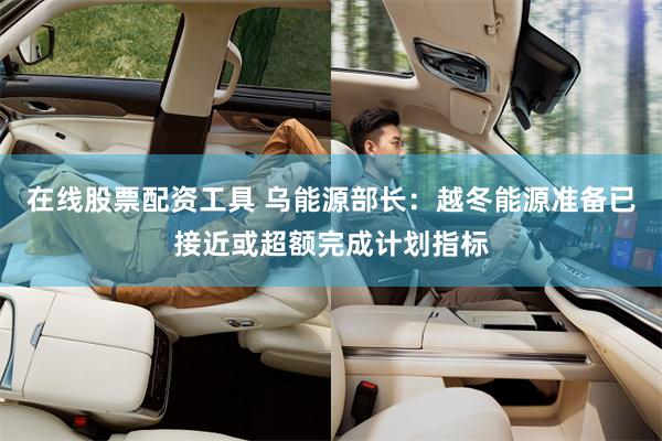 在线股票配资工具 乌能源部长：越冬能源准备已接近或超额完成计划指标