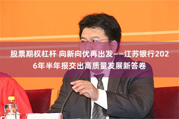 股票期权杠杆 向新向优再出发——江苏银行2026年半年报交出高质量发展新答卷