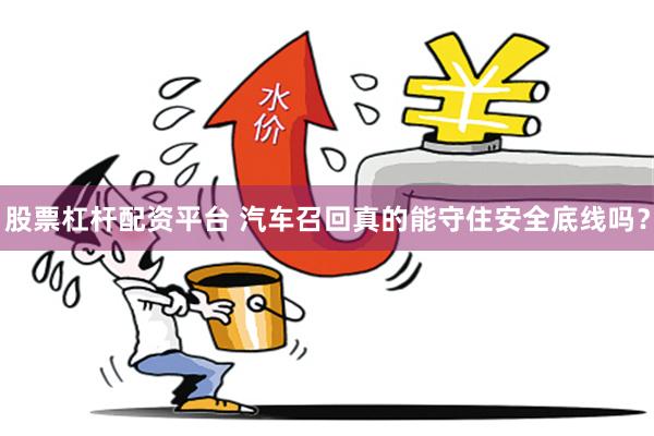 股票杠杆配资平台 汽车召回真的能守住安全底线吗？