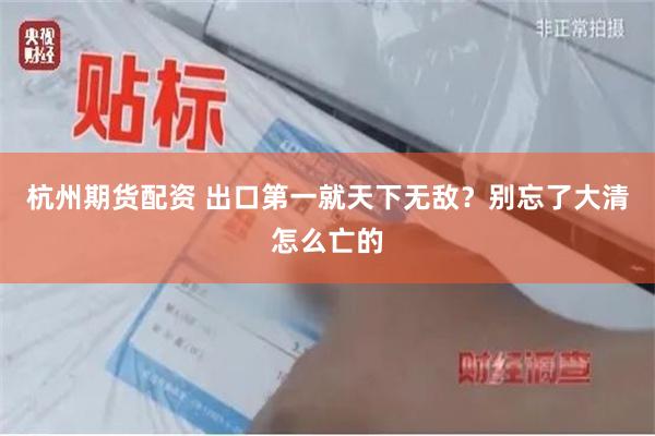 杭州期货配资 出口第一就天下无敌？别忘了大清怎么亡的