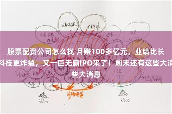 股票配资公司怎么找 月赚100多亿元，业绩比长鑫科技更炸裂，又一巨无霸IPO来了！周末还有这些大消息