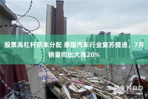 股票高杠杆资本分配 泰国汽车行业复苏提速，7月销量同比大涨20%