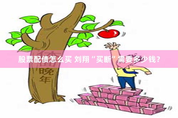 股票配债怎么买 刘翔“买断”需要多少钱？