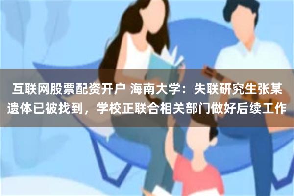 互联网股票配资开户 海南大学：失联研究生张某遗体已被找到，学校正联合相关部门做好后续工作