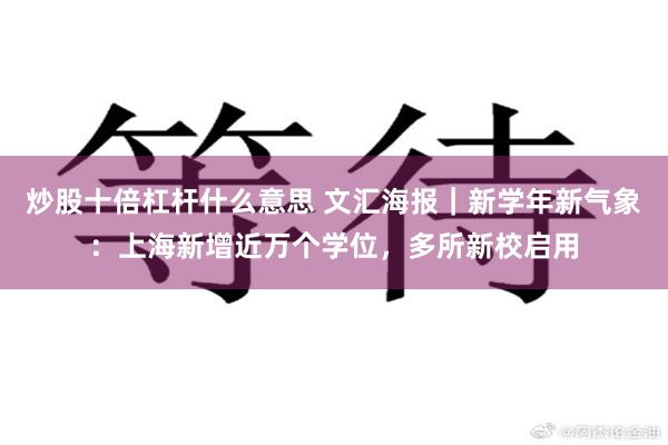炒股十倍杠杆什么意思 文汇海报｜新学年新气象：上海新增近万个学位，多所新校启用