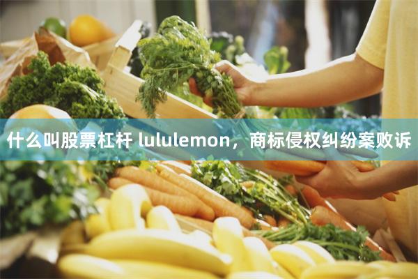 什么叫股票杠杆 lululemon，商标侵权纠纷案败诉