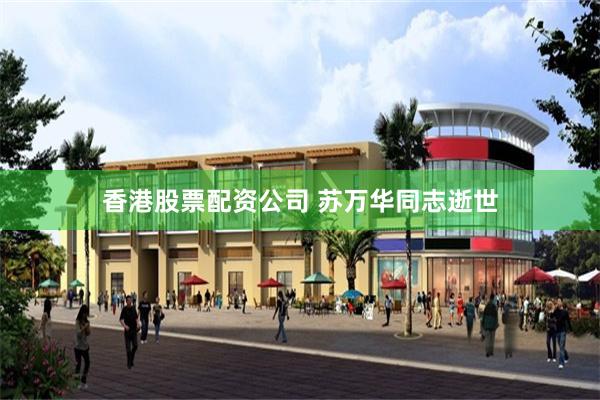 香港股票配资公司 苏万华同志逝世