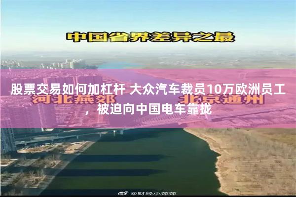 股票交易如何加杠杆 大众汽车裁员10万欧洲员工，被迫向中国电车靠拢