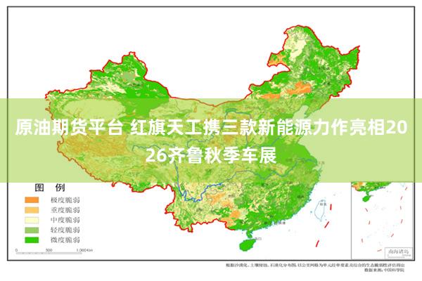 原油期货平台 红旗天工携三款新能源力作亮相2026齐鲁秋季车展