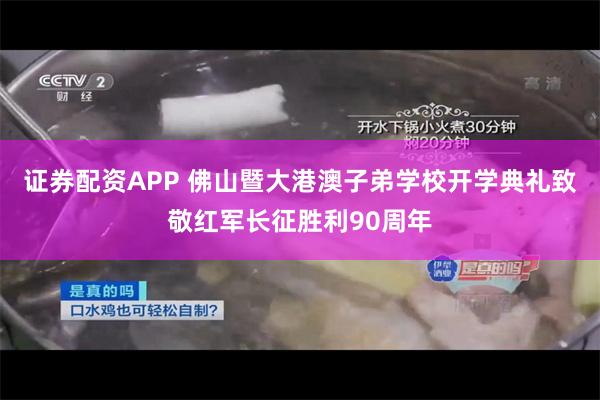 证券配资APP 佛山暨大港澳子弟学校开学典礼致敬红军长征胜利90周年