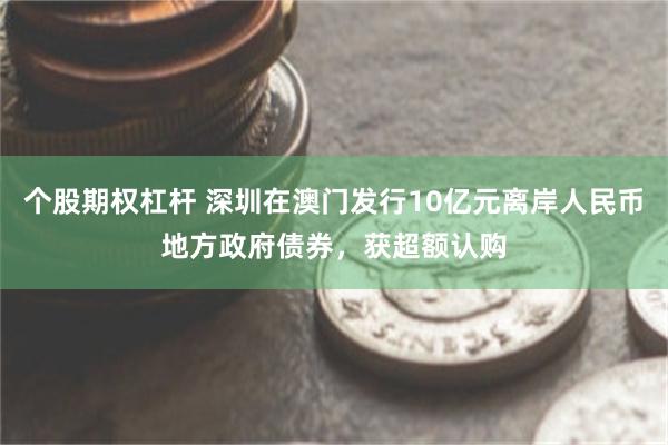 个股期权杠杆 深圳在澳门发行10亿元离岸人民币地方政府债券，获超额认购
