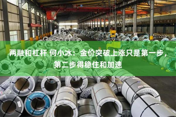 两融和杠杆 何小冰：金价突破上涨只是第一步，第二步得稳住和加速