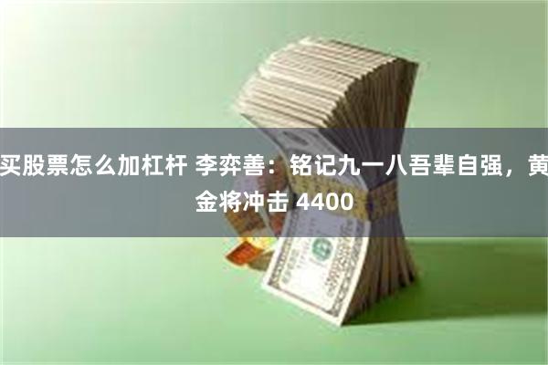 买股票怎么加杠杆 李弈善:铭记九一八吾辈自强,黄金将冲击 4400
