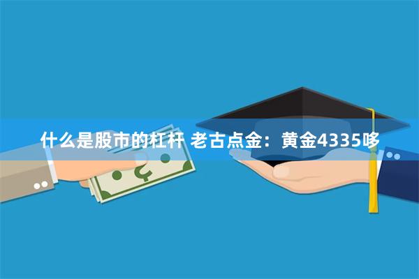 什么是股市的杠杆 老古点金：黄金4335哆