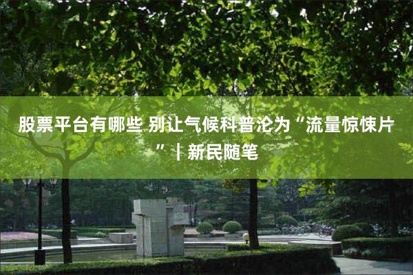 股票平台有哪些 别让气候科普沦为“流量惊悚片”｜新民随笔