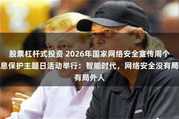 股票杠杆式投资 2026年国家网络安全宣传周个人信息保护主题日活动举行：智能时代，网络安全没有局外人