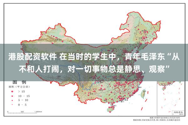 港股配资软件 在当时的学生中，青年毛泽东“从不和人打闹，对一切事物总是静思、观察”