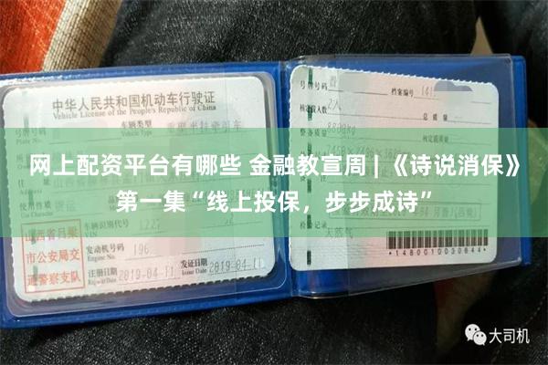 网上配资平台有哪些 金融教宣周 | 《诗说消保》第一集“线上投保，步步成诗”