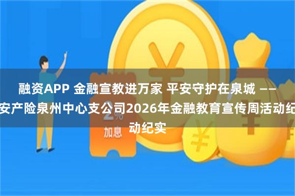 融资APP 金融宣教进万家 平安守护在泉城 ——平安产险泉州中心支公司2026年金融教育宣传周活动纪实