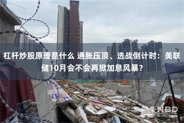 杠杆炒股原理是什么 通胀压顶、选战倒计时：美联储10月会不会再掀加息风暴？
