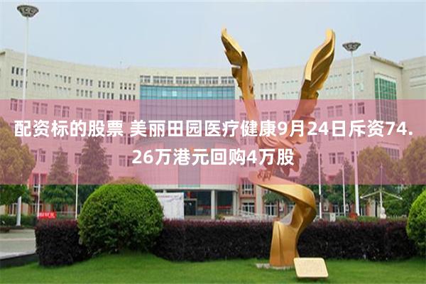 配资标的股票 美丽田园医疗健康9月24日斥资74.26万港元回购4万股