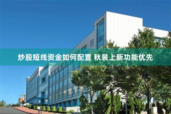 炒股短线资金如何配置 秋装上新功能优先
