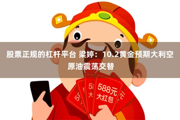 股票正规的杠杆平台 梁婷：10.2黄金预期大利空 原油震荡交替