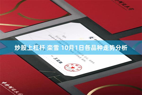 炒股上杠杆 栾雪 10月1日各品种走势分析