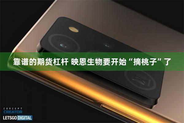 靠谱的期货杠杆 映恩生物要开始“摘桃子”了