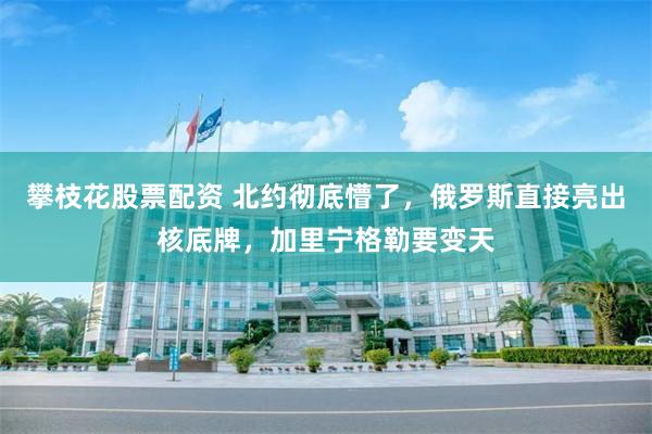 攀枝花股票配资 北约彻底懵了,俄罗斯直接亮出核底牌,加里宁格勒要变天