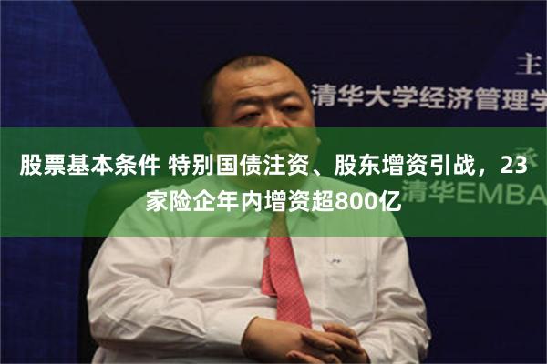 股票基本条件 特别国债注资、股东增资引战，23家险企年内增资超800亿