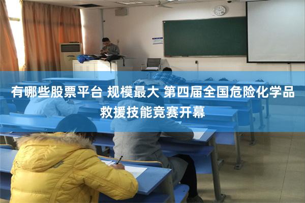 有哪些股票平台 规模最大 第四届全国危险化学品救援技能竞赛开幕