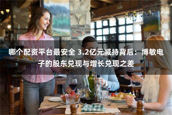 哪个配资平台最安全 3.2亿元减持背后：博敏电子的股东兑现与增长兑现之差