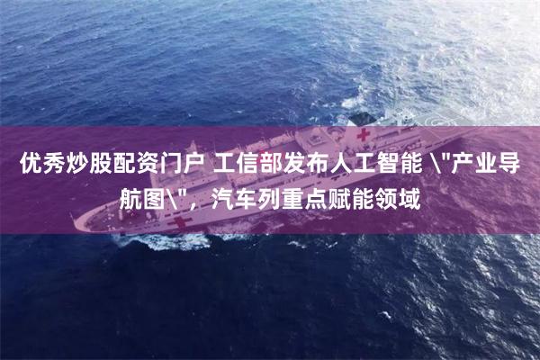优秀炒股配资门户 工信部发布人工智能