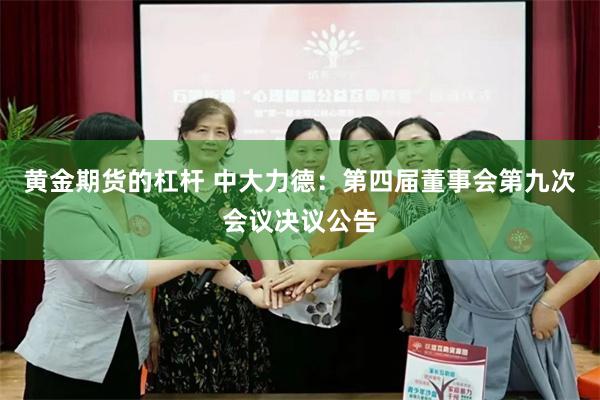 黄金期货的杠杆 中大力德：第四届董事会第九次会议决议公告