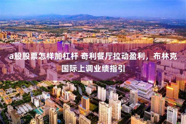 a股股票怎样加杠杆 奇利餐厅拉动盈利，布林克国际上调业绩指引