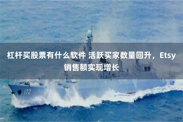 杠杆买股票有什么软件 活跃买家数量回升,Etsy销售额实现增长