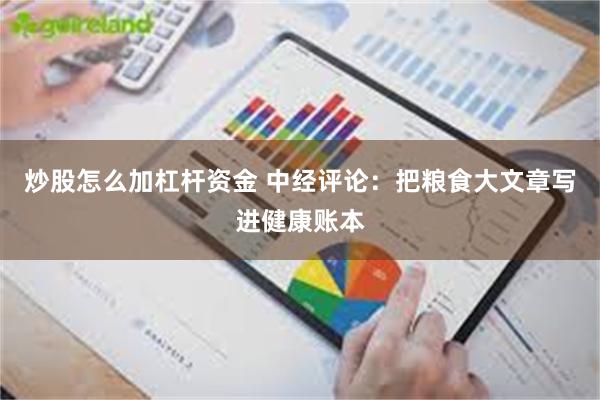 炒股怎么加杠杆资金 中经评论：把粮食大文章写进健康账本